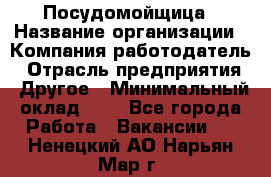 Посудомойщица › Название организации ­ Компания-работодатель › Отрасль предприятия ­ Другое › Минимальный оклад ­ 1 - Все города Работа » Вакансии   . Ненецкий АО,Нарьян-Мар г.